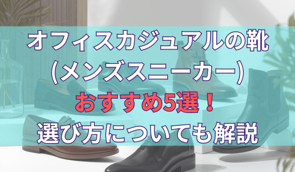 オフィスカジュアルの靴(メンズスニーカー)おすすめ5選！選び方についても解説